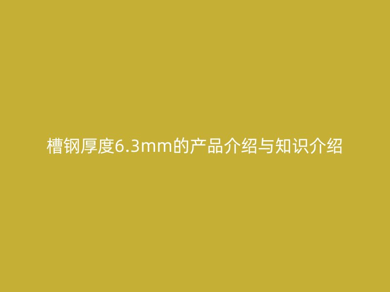 槽鋼厚度6.3mm的產品介紹與知識介紹