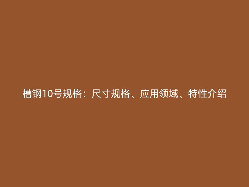 槽鋼10號規格：尺寸規格、應用領域、特性介紹