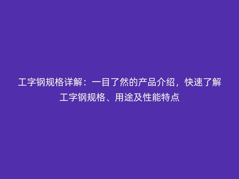 工字鋼規格詳解：一目了然的產品介紹，快速了解工字鋼規格、用途及性能特點