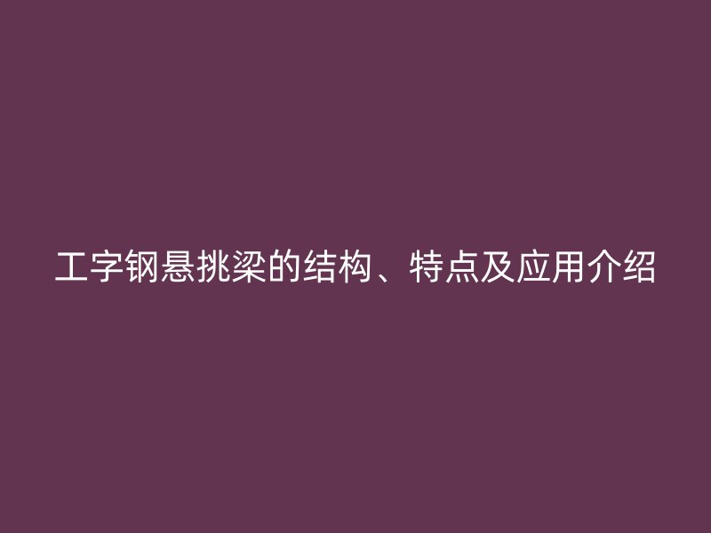 工字鋼懸挑梁的結(jié)構(gòu)、特點(diǎn)及應(yīng)用介紹