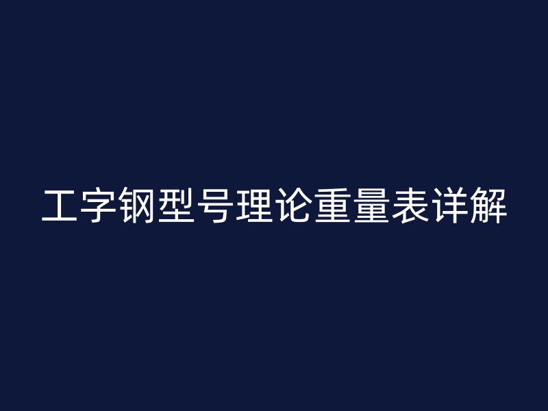 工字鋼型號理論重量表詳解