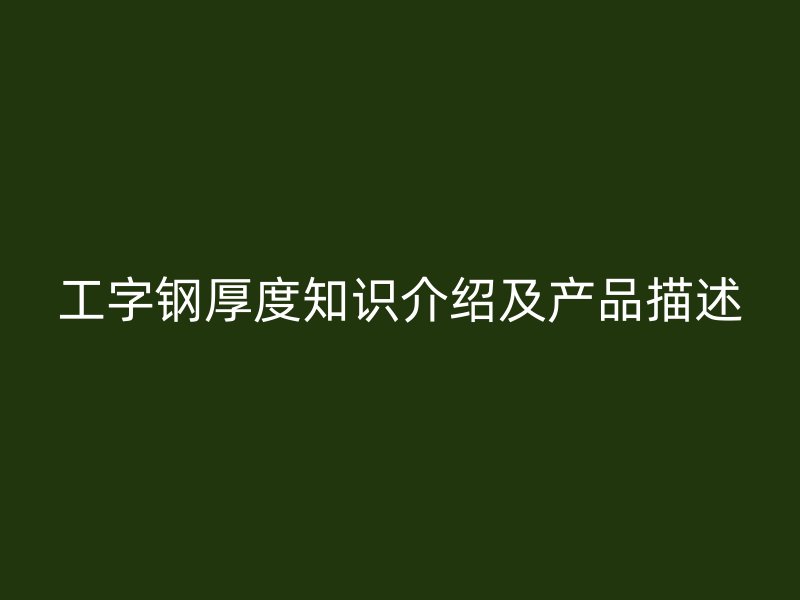 工字鋼厚度知識(shí)介紹及產(chǎn)品描述