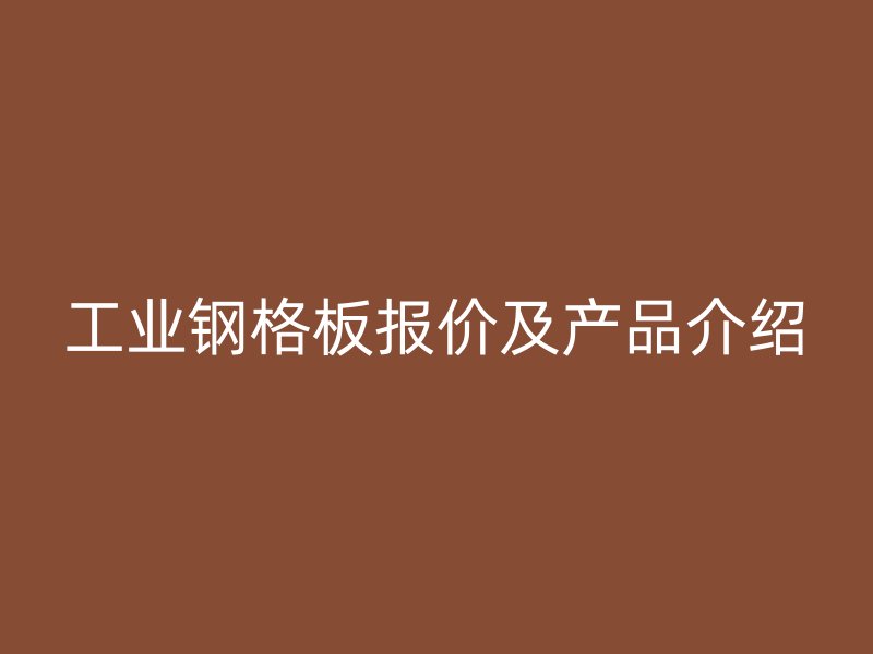 工業(yè)鋼格板報價及產(chǎn)品介紹