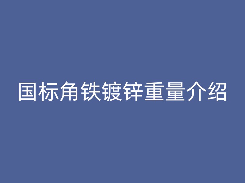 國標角鐵鍍鋅重量介紹