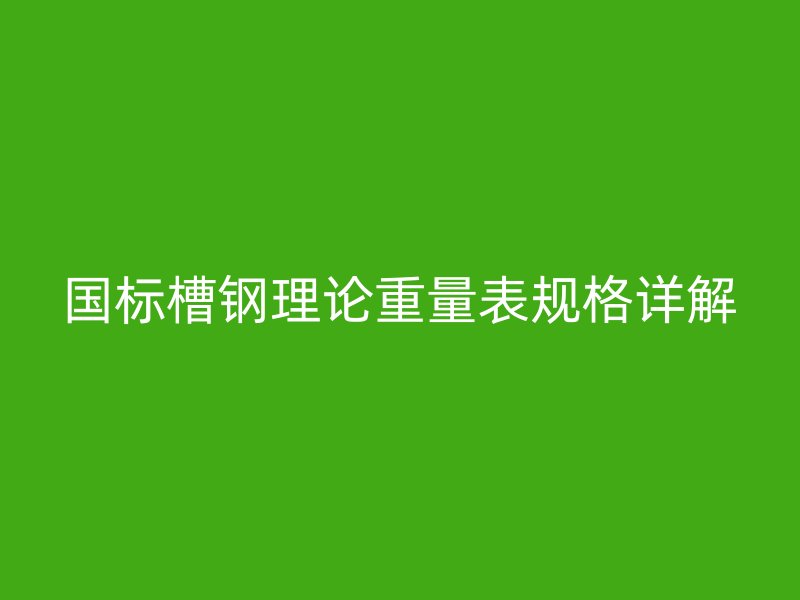國標槽鋼理論重量表規格詳解