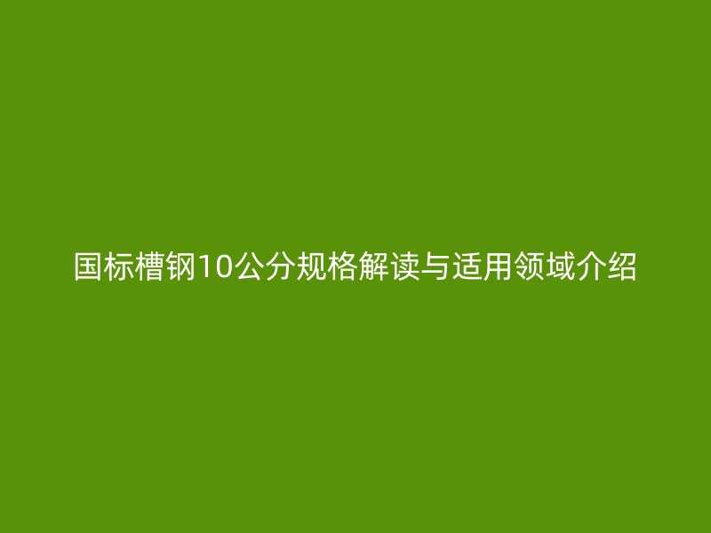 國標槽鋼10公分規格解讀與適用領域介紹