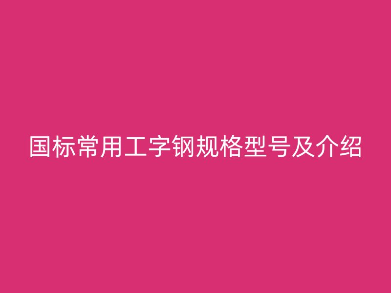 國標常用工字鋼規格型號及介紹
