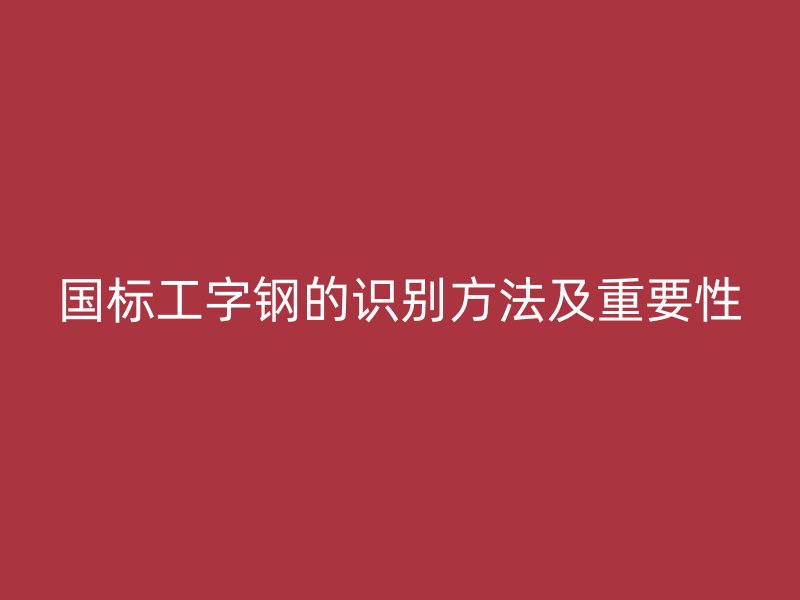 國標工字鋼的識別方法及重要性