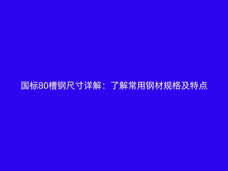 國標80槽鋼尺寸詳解：了解常用鋼材規格及特點