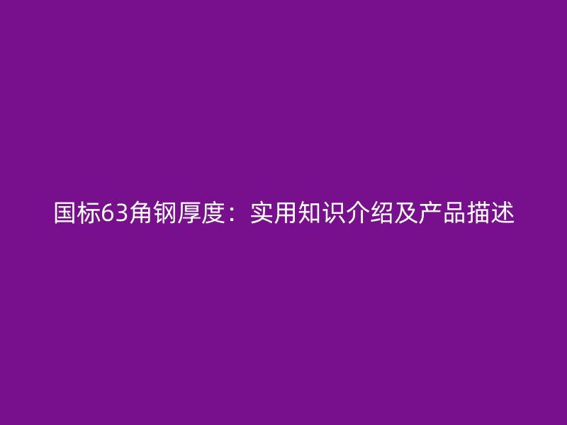 國標63角鋼厚度：實用知識介紹及產品描述