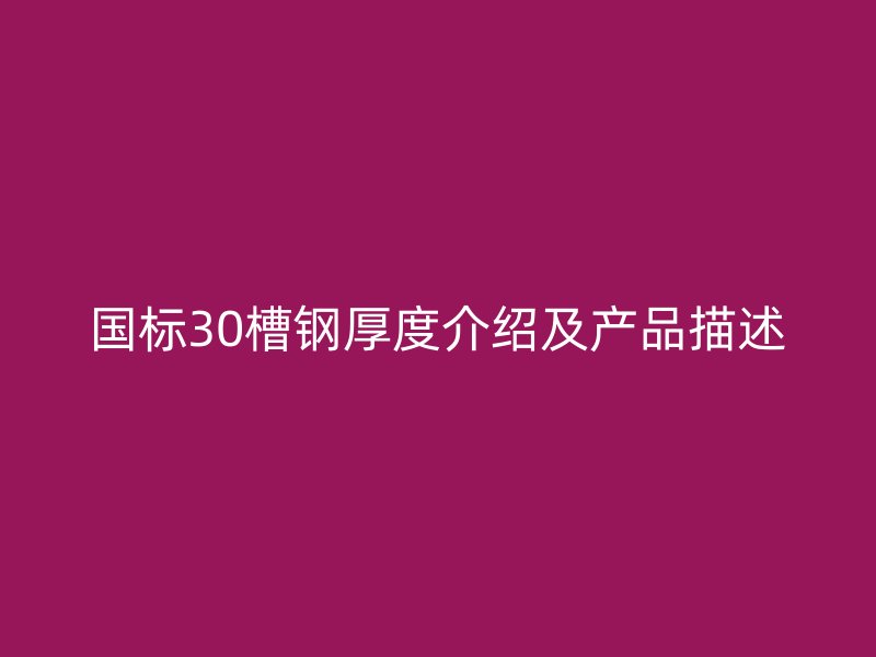 國標30槽鋼厚度介紹及產品描述