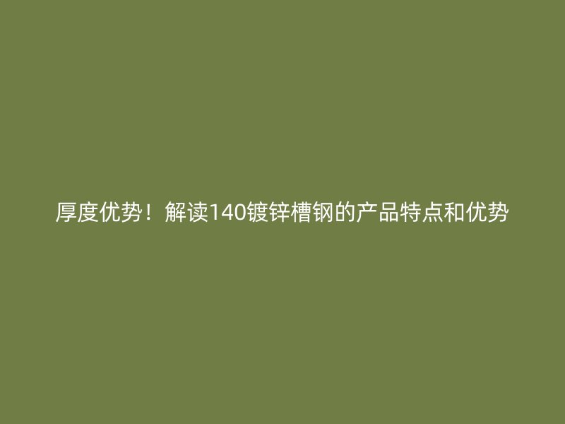厚度優勢！解讀140鍍鋅槽鋼的產品特點和優勢
