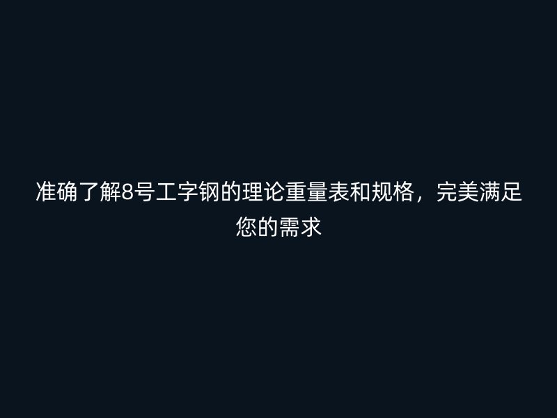 準確了解8號工字鋼的理論重量表和規格，完美滿足您的需求
