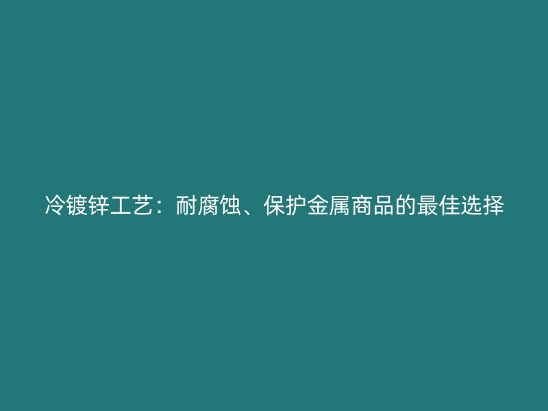 冷鍍鋅工藝：耐腐蝕、保護金屬商品的最佳選擇