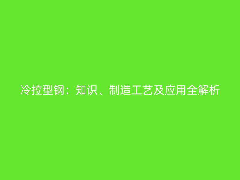 冷拉型鋼：知識、制造工藝及應用全解析