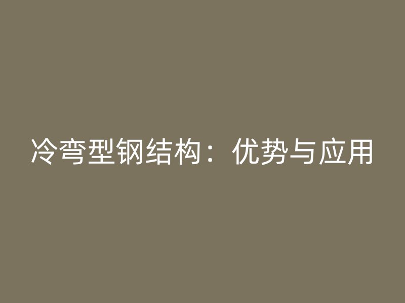 冷彎型鋼結構：優勢與應用