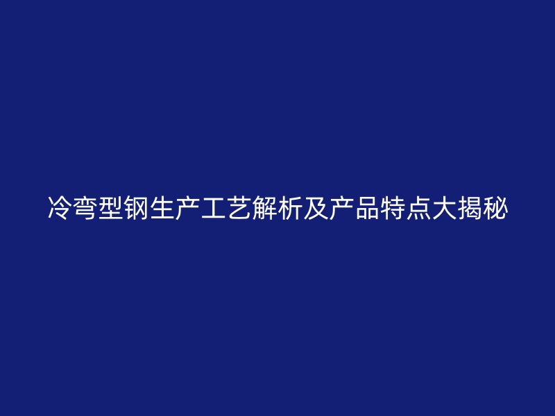冷彎型鋼生產(chǎn)工藝解析及產(chǎn)品特點(diǎn)大揭秘