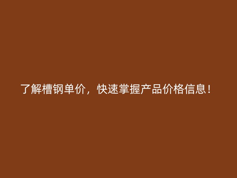 了解槽鋼單價，快速掌握產品價格信息！