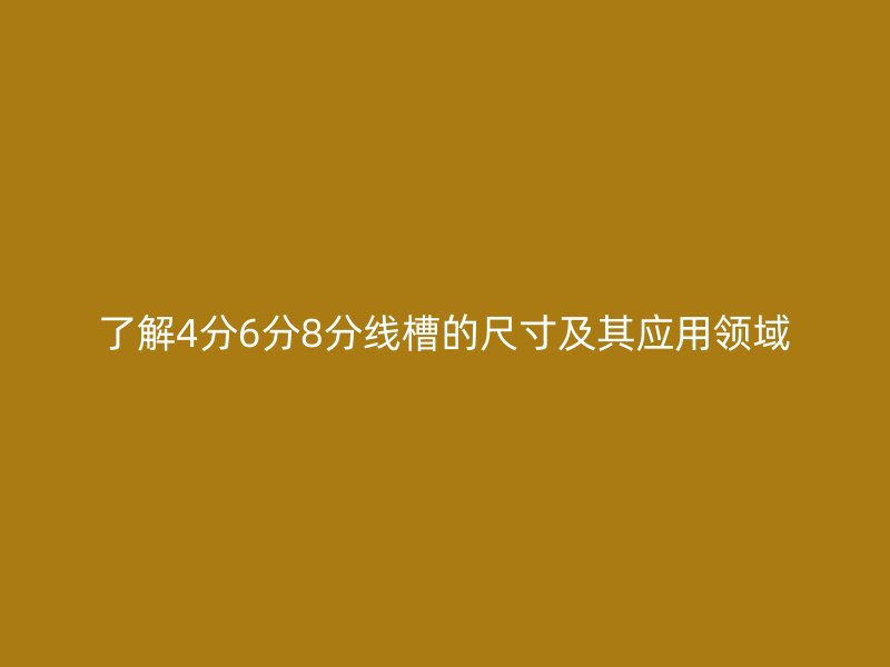 了解4分6分8分線槽的尺寸及其應(yīng)用領(lǐng)域