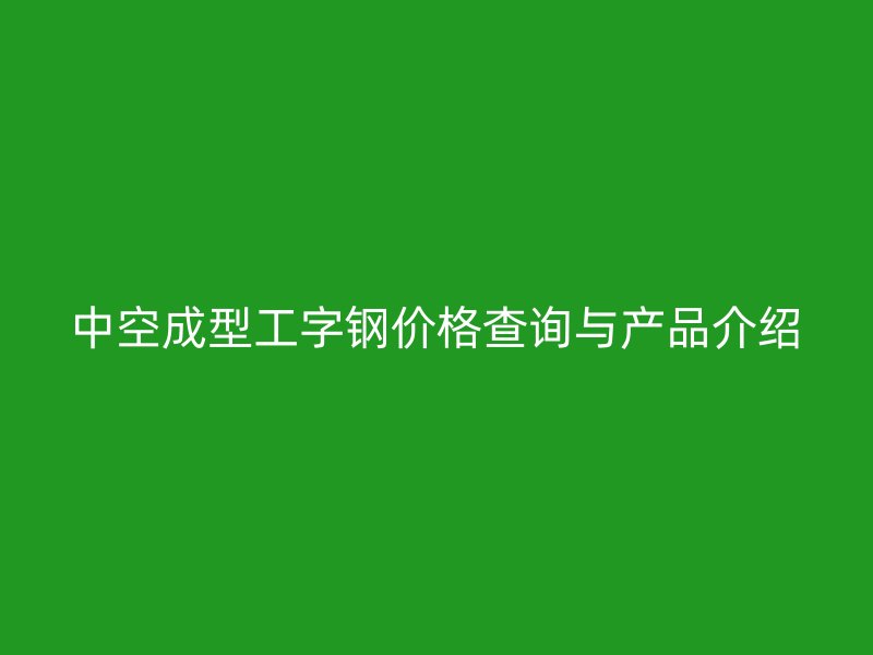 中空成型工字鋼價格查詢與產品介紹