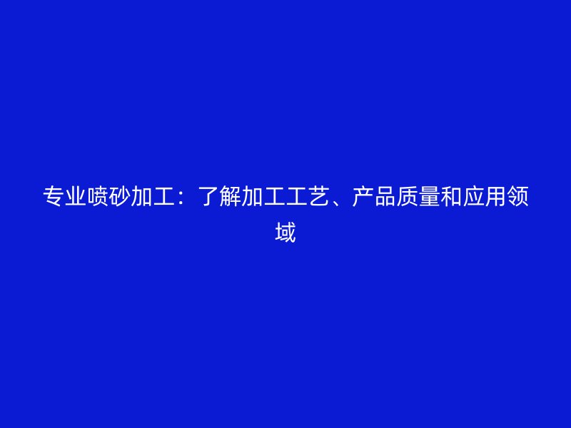 專業噴砂加工：了解加工工藝、產品質量和應用領域