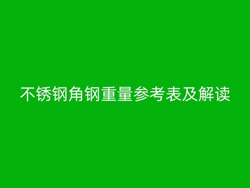 不銹鋼角鋼重量參考表及解讀