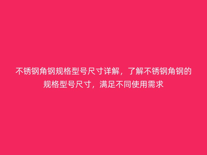 不銹鋼角鋼規格型號尺寸詳解，了解不銹鋼角鋼的規格型號尺寸，滿足不同使用需求