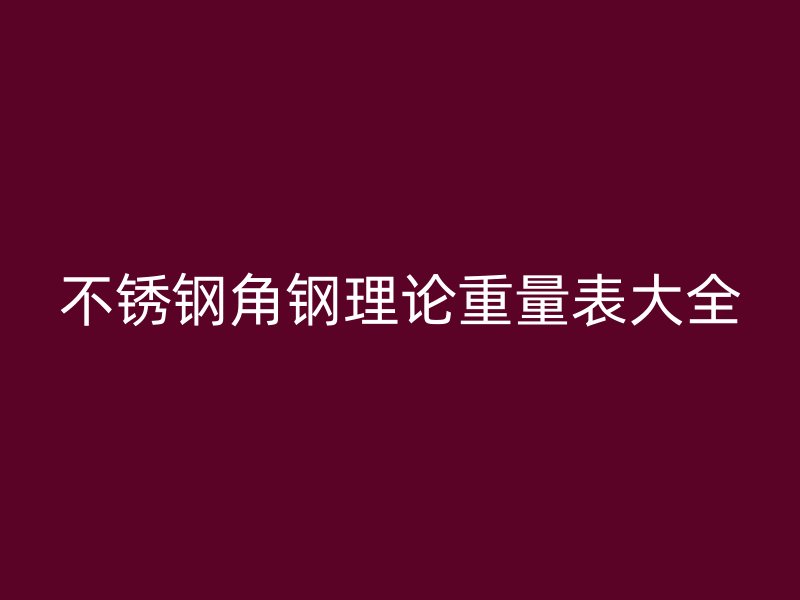 不銹鋼角鋼理論重量表大全