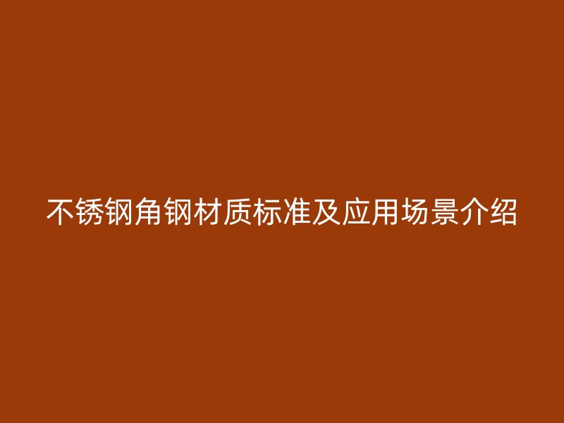 不銹鋼角鋼材質標準及應用場景介紹