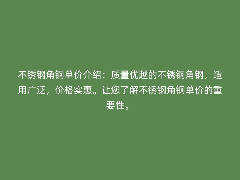 不銹鋼角鋼單價介紹：質量優越的不銹鋼角鋼，適用廣泛，價格實惠。讓您了解不銹鋼角鋼單價的重要性。