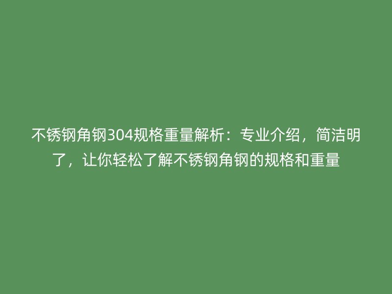不銹鋼角鋼304規格重量解析：專業介紹，簡潔明了，讓你輕松了解不銹鋼角鋼的規格和重量