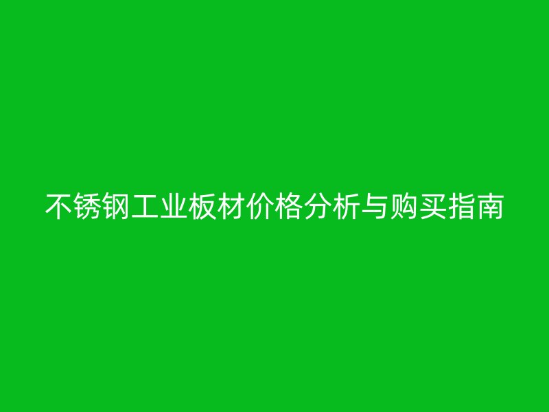 不銹鋼工業板材價格分析與購買指南