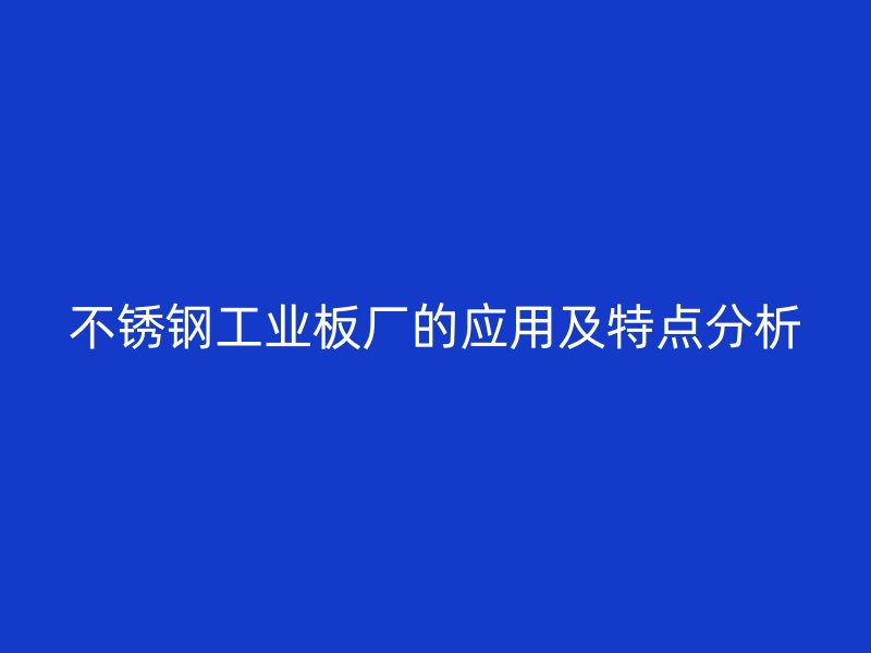 不銹鋼工業板廠的應用及特點分析