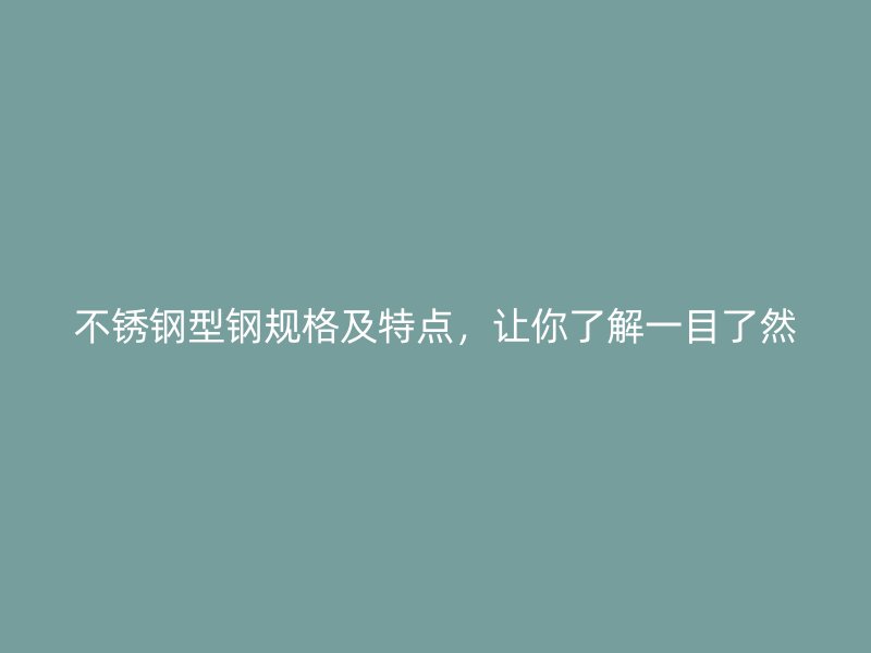 不銹鋼型鋼規格及特點，讓你了解一目了然