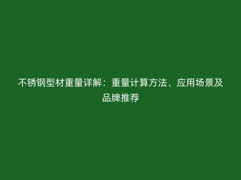 不銹鋼型材重量詳解：重量計算方法、應(yīng)用場景及品牌推薦