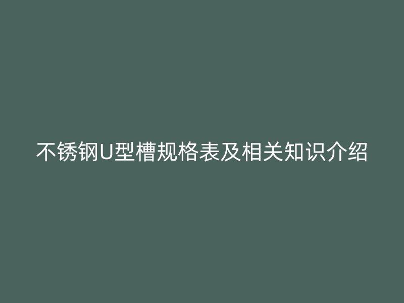 不銹鋼U型槽規(guī)格表及相關(guān)知識介紹