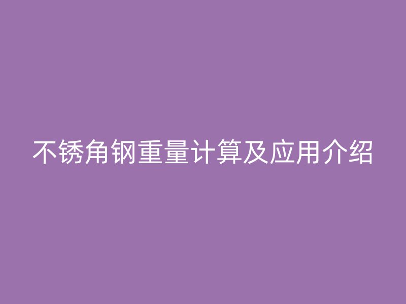 不銹角鋼重量計算及應用介紹