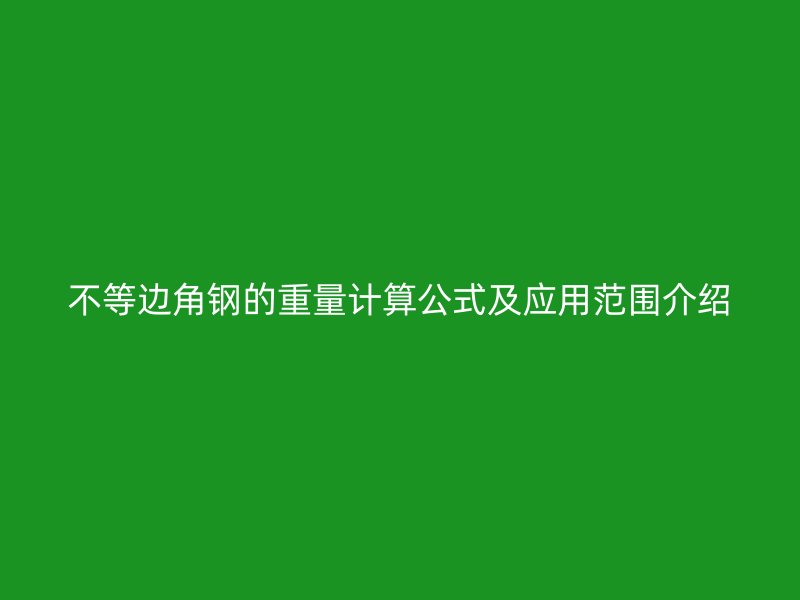 不等邊角鋼的重量計算公式及應用范圍介紹