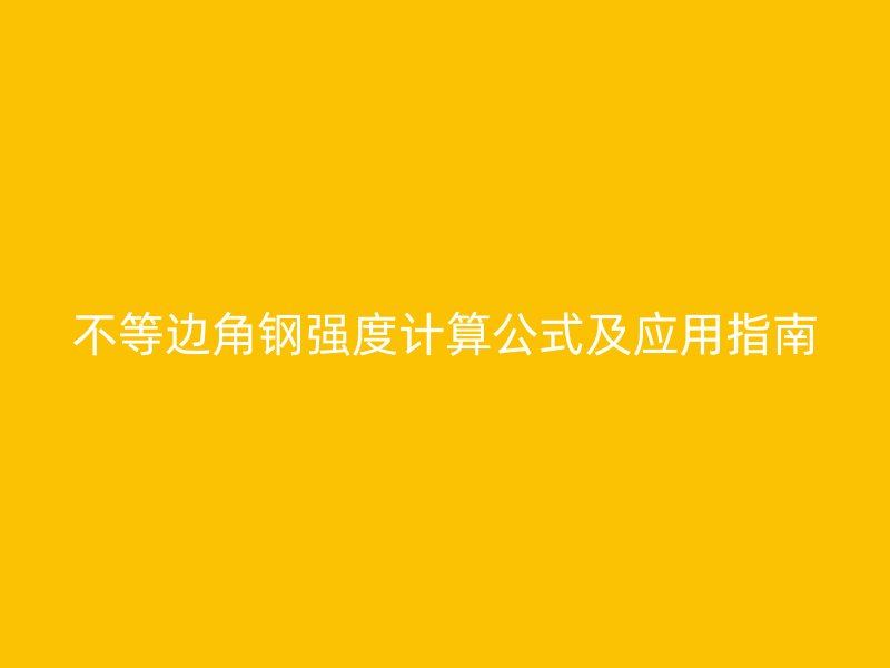 不等邊角鋼強度計算公式及應用指南