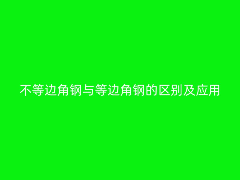 不等邊角鋼與等邊角鋼的區別及應用