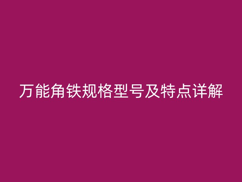 萬能角鐵規格型號及特點詳解