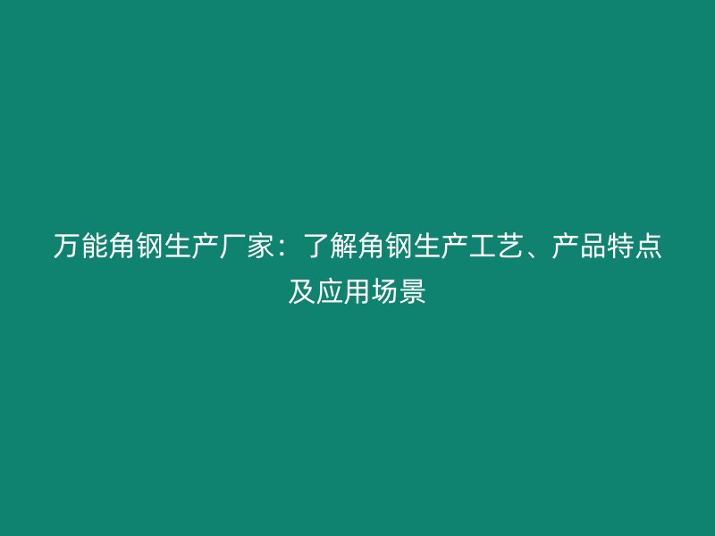萬能角鋼生產(chǎn)廠家：了解角鋼生產(chǎn)工藝、產(chǎn)品特點及應用場景