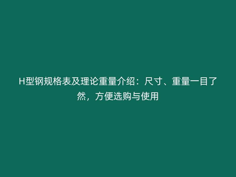 H型鋼規格表及理論重量介紹：尺寸、重量一目了然，方便選購與使用