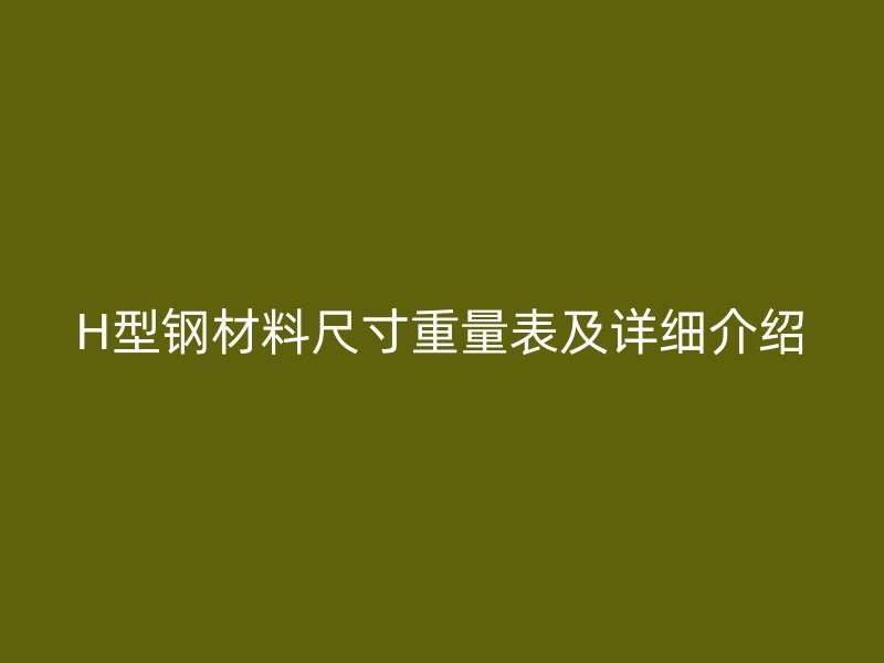 H型鋼材料尺寸重量表及詳細介紹