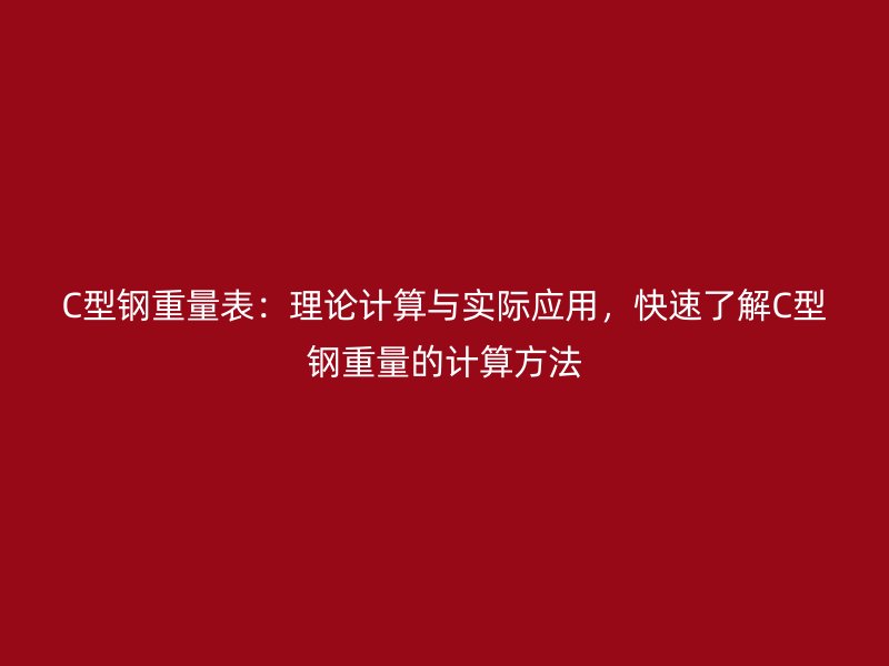 C型鋼重量表：理論計算與實際應用，快速了解C型鋼重量的計算方法