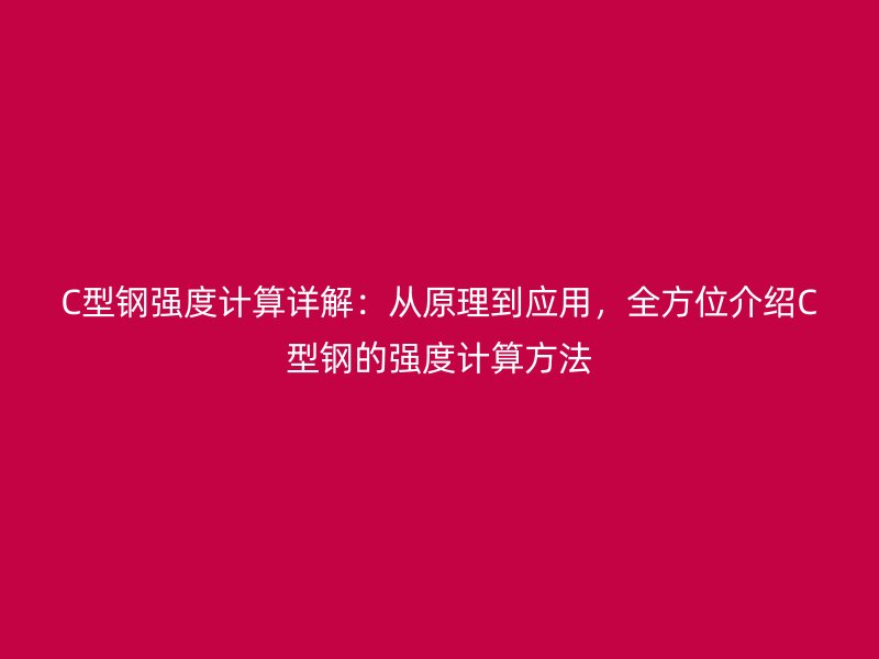 C型鋼強(qiáng)度計(jì)算詳解：從原理到應(yīng)用，全方位介紹C型鋼的強(qiáng)度計(jì)算方法