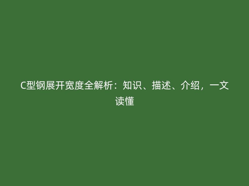 C型鋼展開寬度全解析：知識、描述、介紹，一文讀懂