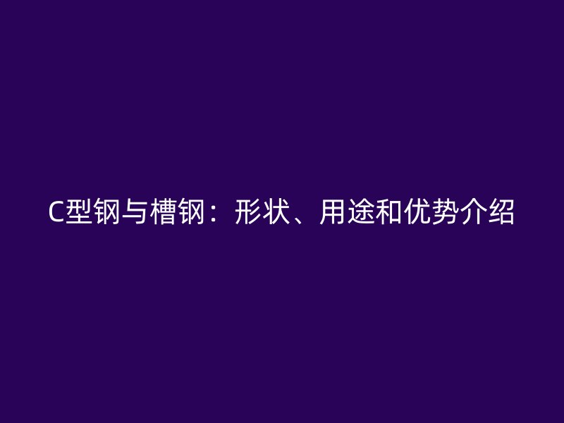 C型鋼與槽鋼：形狀、用途和優勢介紹