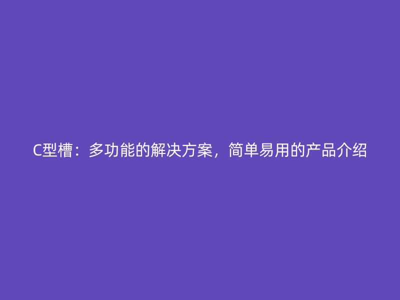 C型槽：多功能的解決方案，簡單易用的產品介紹