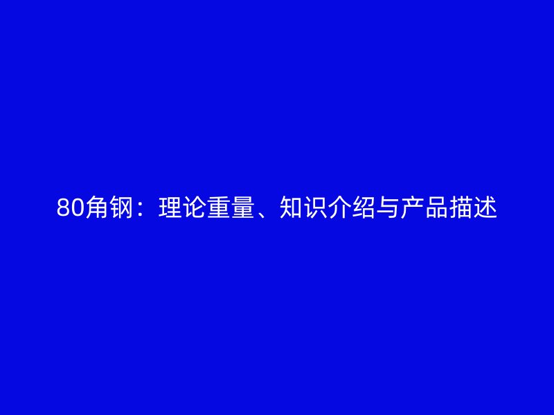 80角鋼：理論重量、知識介紹與產(chǎn)品描述